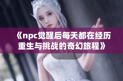 《npc觉醒后每天都在经历重生与挑战的奇幻旅程》