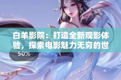 白羊影院：打造全新观影体验，探索电影魅力无穷的世界