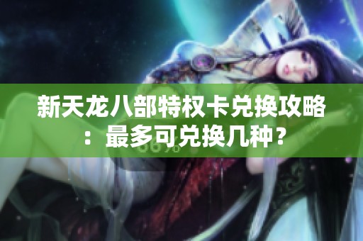 新天龙八部特权卡兑换攻略：最多可兑换几种？
