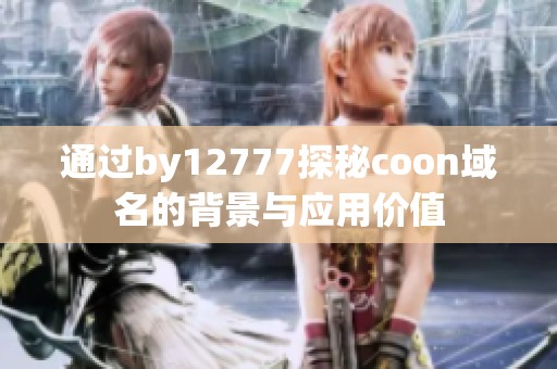 通过by12777探秘coon域名的背景与应用价值
