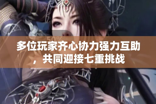 多位玩家齐心协力强力互助，共同迎接七重挑战