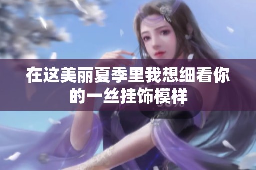 在这美丽夏季里我想细看你的一丝挂饰模样