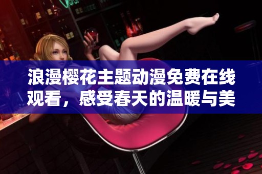 浪漫樱花主题动漫免费在线观看，感受春天的温暖与美好