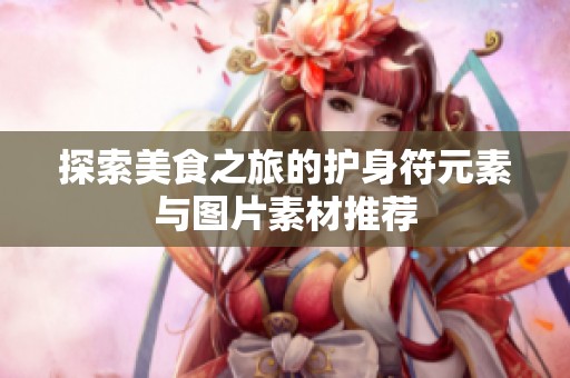 探索美食之旅的护身符元素与图片素材推荐