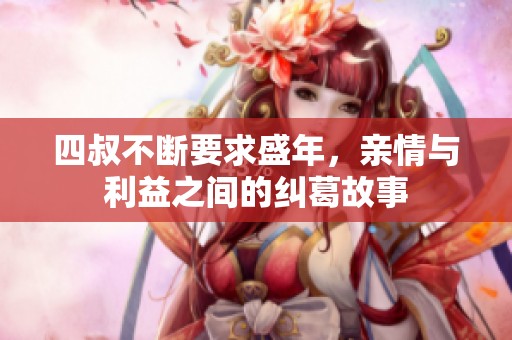 四叔不断要求盛年，亲情与利益之间的纠葛故事