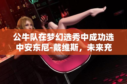 公牛队在梦幻选秀中成功选中安东尼-戴维斯，未来充满期待