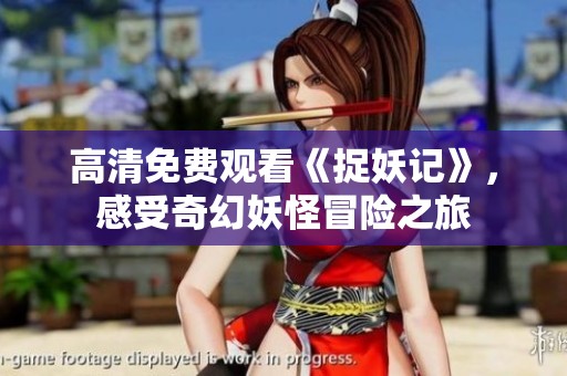 高清免费观看《捉妖记》，感受奇幻妖怪冒险之旅
