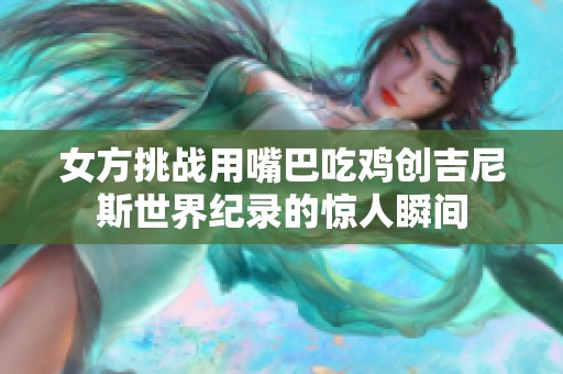 女方挑战用嘴巴吃鸡创吉尼斯世界纪录的惊人瞬间