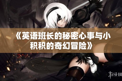 《英语班长的秘密心事与小积积的奇幻冒险》