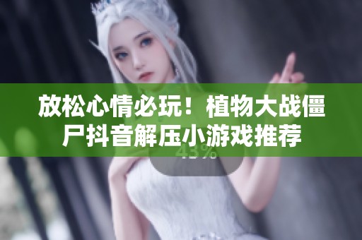放松心情必玩！植物大战僵尸抖音解压小游戏推荐