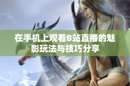 在手机上观看B站直播的魅影玩法与技巧分享