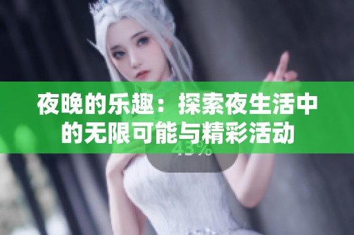 夜晚的乐趣：探索夜生活中的无限可能与精彩活动
