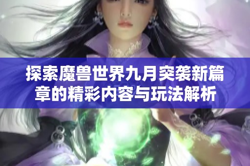 探索魔兽世界九月突袭新篇章的精彩内容与玩法解析