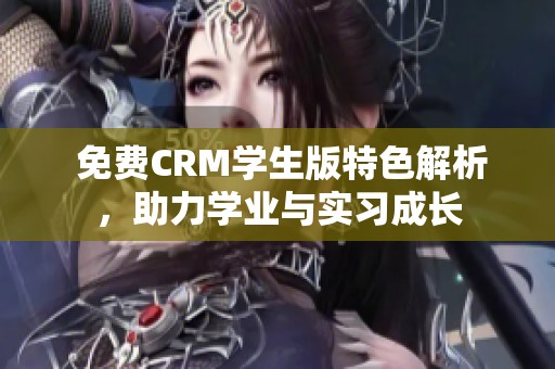  免费CRM学生版特色解析，助力学业与实习成长