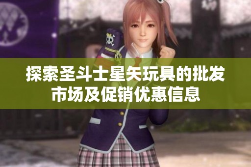 探索圣斗士星矢玩具的批发市场及促销优惠信息