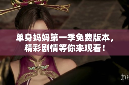 单身妈妈第一季免费版本，精彩剧情等你来观看！