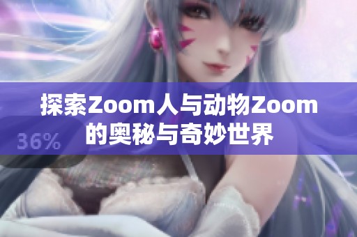 探索Zoom人与动物Zoom的奥秘与奇妙世界
