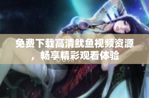 免费下载高清鱿鱼视频资源，畅享精彩观看体验