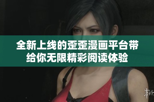全新上线的歪歪漫画平台带给你无限精彩阅读体验