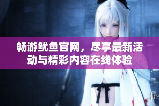 畅游鱿鱼官网，尽享最新活动与精彩内容在线体验