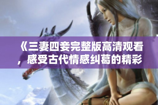 《三妻四妾完整版高清观看，感受古代情感纠葛的精彩故事》