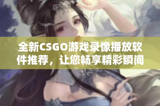 全新CSGO游戏录像播放软件推荐，让您畅享精彩瞬间