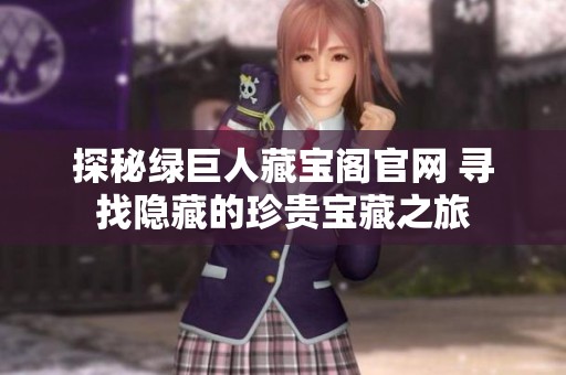 探秘绿巨人藏宝阁官网 寻找隐藏的珍贵宝藏之旅
