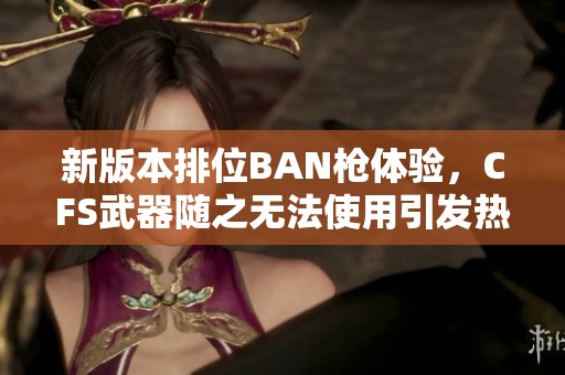 新版本排位BAN枪体验，CFS武器随之无法使用引发热议