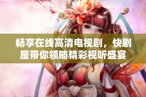 畅享在线高清电视剧，快剧屋带你领略精彩视听盛宴
