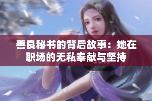 善良秘书的背后故事：她在职场的无私奉献与坚持