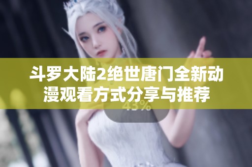斗罗大陆2绝世唐门全新动漫观看方式分享与推荐