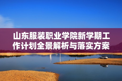 山东服装职业学院新学期工作计划全景解析与落实方案