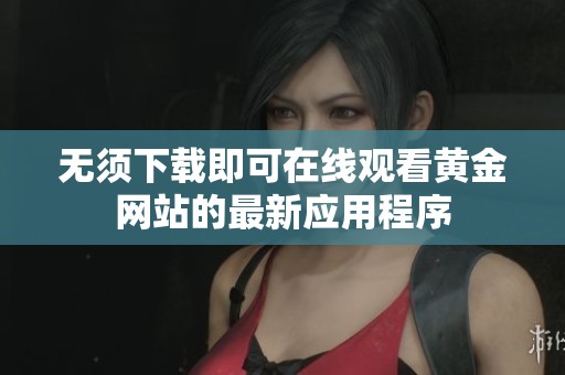 无须下载即可在线观看黄金网站的最新应用程序