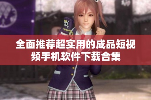全面推荐超实用的成品短视频手机软件下载合集