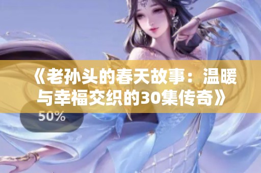 《老孙头的春天故事：温暖与幸福交织的30集传奇》