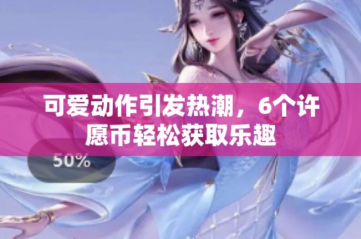 可爱动作引发热潮，6个许愿币轻松获取乐趣