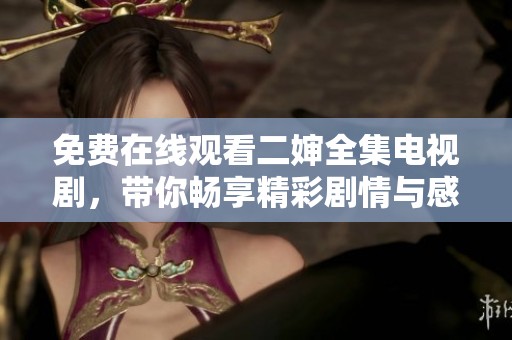 免费在线观看二婶全集电视剧，带你畅享精彩剧情与感人故事