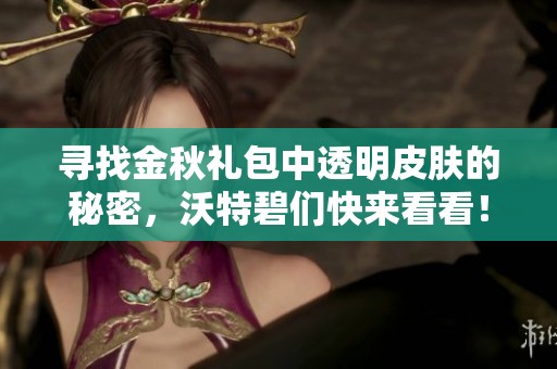 寻找金秋礼包中透明皮肤的秘密，沃特碧们快来看看！