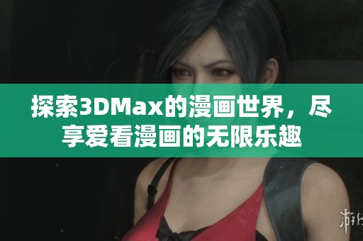 探索3DMax的漫画世界，尽享爱看漫画的无限乐趣