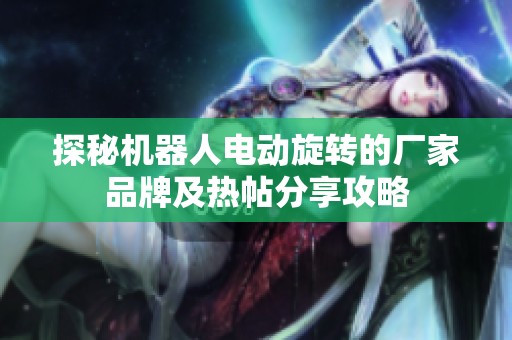 探秘机器人电动旋转的厂家品牌及热帖分享攻略