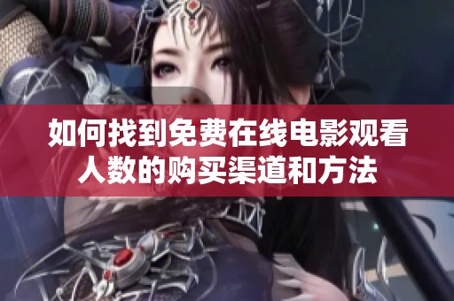 如何找到免费在线电影观看人数的购买渠道和方法