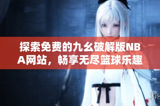 探索免费的九幺破解版NBA网站，畅享无尽篮球乐趣