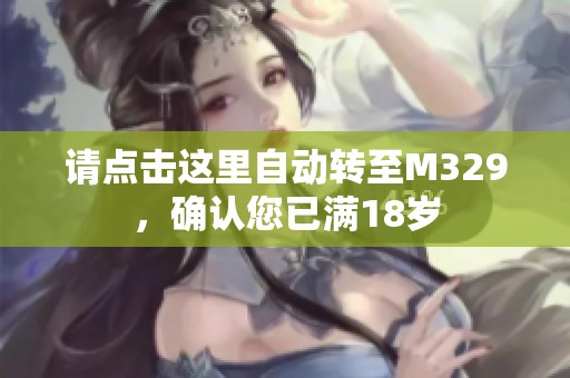 请点击这里自动转至M329，确认您已满18岁