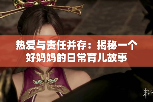 热爱与责任并存：揭秘一个好妈妈的日常育儿故事