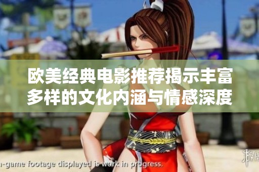 欧美经典电影推荐揭示丰富多样的文化内涵与情感深度