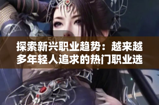 探索新兴职业趋势：越来越多年轻人追求的热门职业选择