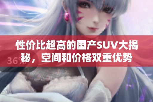 性价比超高的国产SUV大揭秘，空间和价格双重优势