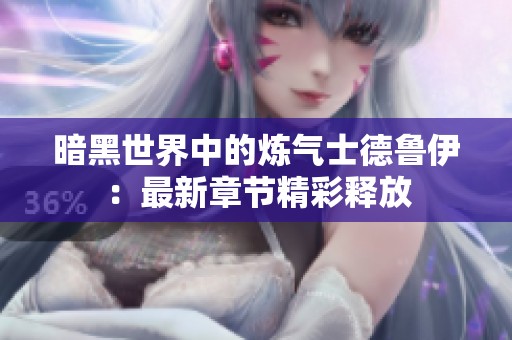 暗黑世界中的炼气士德鲁伊：最新章节精彩释放