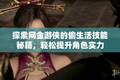 探索网金游侠的偷生活技能秘籍，轻松提升角色实力