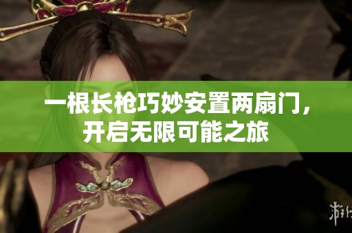 一根长枪巧妙安置两扇门，开启无限可能之旅